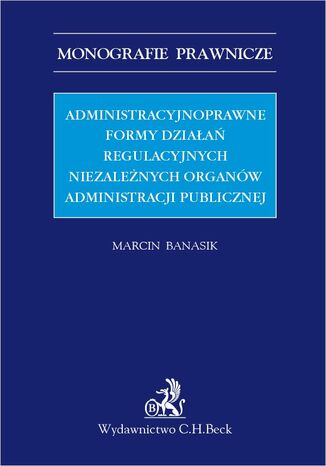 Administracyjnoprawne formy działań regulacyjnych niezależnych organów administracji publicznej