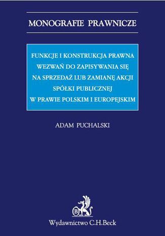 Funkcje i konstrukcja prawna wezwa do zapisywania si na sprzeda lub zamian akcji spki publicznej w prawie polskim i europejskim Adam Puchalski - okadka ebooka