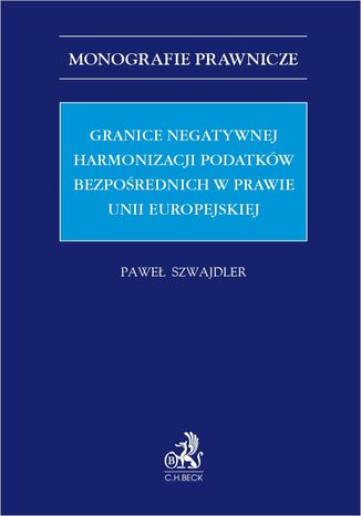 Granice negatywnej harmonizacji podatkw bezporednich w prawie Unii Europejskiej Pawe Szwajdler - okadka ebooka