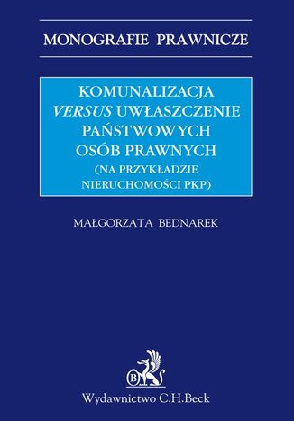 Komunalizacja versus uwaszczenie pastwowych osb prawnych (na przykadzie nieruchomoci PKP) Magorzata Bednarek - okadka ebooka