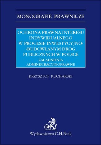 Ochrona prawna interesu indywidualnego w procesie inwestycyjno-budowlanym dróg publicznych w Polsce. Zagadnienia administracyjnoprawne