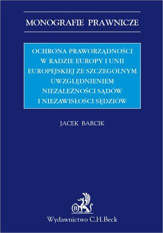 Ochrona praworządności w Radzie Europy i Unii Europejskiej ze szczególnym uwzględnieniem niezależności sądów i niezawisłości sędziów