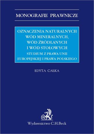 Okładka:Oznaczenia naturalnych wód mineralnych wód źródlanych i wód stołowych. Studium z prawa Unii Europejskiej i prawa polskiego 