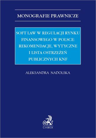 Soft law w regulacji rynku finansowego w Polsce: rekomendacje wytyczne i lista ostrzee publicznych KNF Aleksandra Nadolska - okadka ebooka