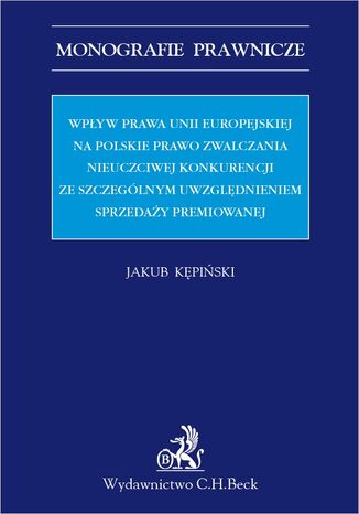 Wpyw prawa Unii Europejskiej na polskie prawo zwalczania nieuczciwej konkurencji ze szczeglnym uwzgldnieniem sprzeday premiowanej Jakub Kpiski - okadka ebooka