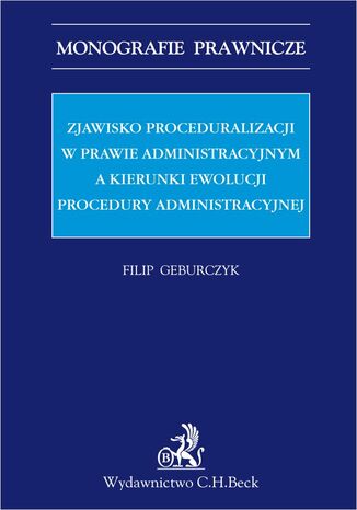 Zjawisko proceduralizacji w prawie administracyjnym a kierunki ewolucji procedury administracyjnej Filip Geburczyk - okadka ebooka