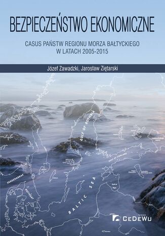 Bezpieczeństwo ekonomiczne - casus państw regionu Morza Bałtyckiego w latach 2005-2015 Józef Zawadzki, Jarosław Ziętarski - okładka książki