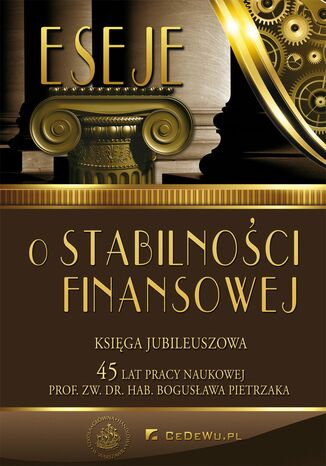 Eseje o stabilności finansowej. Księga jubileuszowa. 45 lat pracy naukowej prof. Bogusława Pietrzaka
