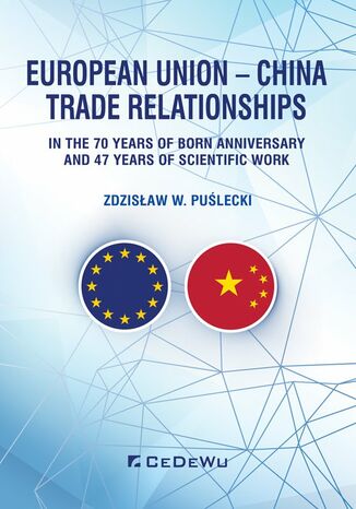 European Union - China. Trade Relationships. In the 70 years of born anniversary and 47 years of scientific work Zdzisław W. Puślecki - okładka ebooka
