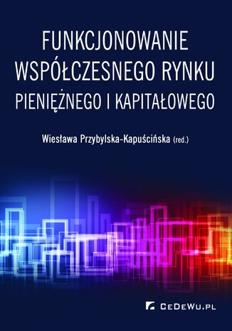 Funkcjonowanie współczesnego rynku pieniężnego i kapitałowego prof. dr hab. Wiesława Przybylska-Kapuścińska - okładka książki