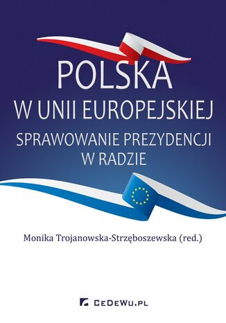 Polska w Unii Europejskiej. Sprawowanie prezydencji w Radzie Monika Trojanowska-Strzęboszewska (red.) - okładka książki