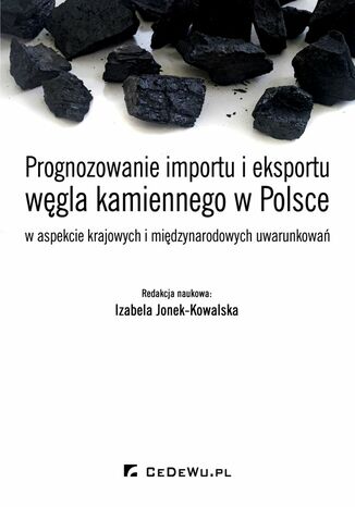 Prognozowanie importu i eksportu węgla kamiennego w Polsce w aspekcie krajowych i międzynarodowych uwarunkowań Izabela Jonek-Kowalska (red.) - okładka książki