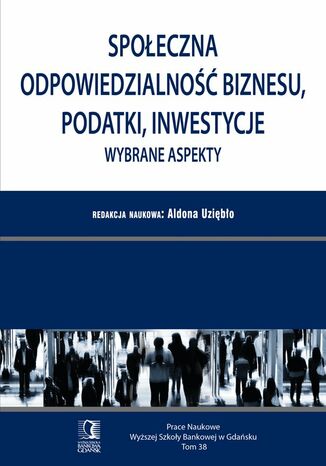 Społeczna odpowiedzialność biznesu, podatki, inwestycje. Wybrane aspekty. Tom 38