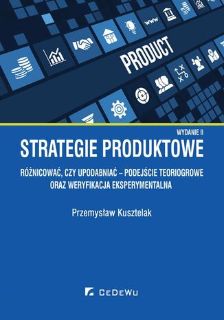 Strategie produktowe. Różnicować, czy upodabniać - podejście teoriogrowe oraz weryfikacja eksperymentalna. Wyd. II
