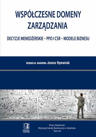 Współczesne domeny zarządzania: decyzje menedżerskie - PPO i CSR - modele biznesu. Tom 44