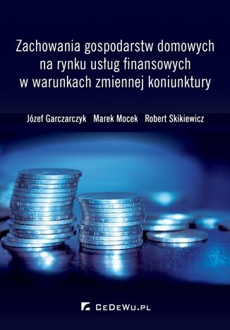 Zachowania gospodarstw domowych na rynku usug finansowych w warunkach zmiennej koniunktury Jzef Garczarczyk, Marek Mocek, Robert Skikiewicz - okadka audiobooks CD