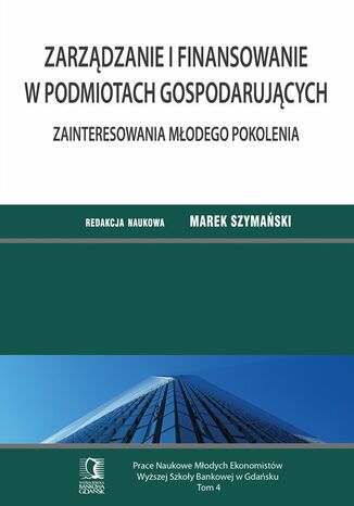 Zarządzanie i finansowanie w podmiotach gospodarujących. Zainteresowania młodego pokolenia. Tom 4