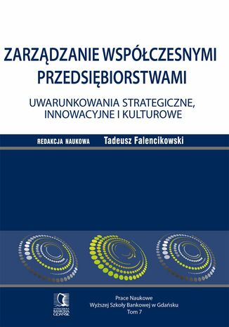 Zarządzanie współczesnymi przedsiębiorstwami. Uwarunkowania strategiczne, innowacyjne i kulturowe. Tom 7
