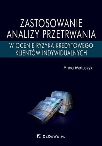 Zastosowanie analizy przetrwania w ocenie ryzyka kredytowego klientów indywidualnych Anna Matuszyk - okładka książki