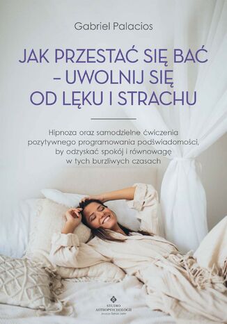 Okładka: Jak przestać się bać - uwolnij się od lęku i strachu