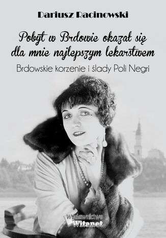 Okładka:Pobyt w Brdowie okazał się dla mnie najlepszym lekarstwem. Brdowskie korzenie i ślady Poli Negri 
