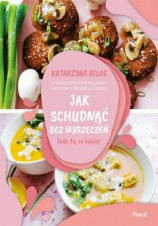 Okładka: Jak schudnąć bez wyrzeczeń. Jedz to, co lubisz