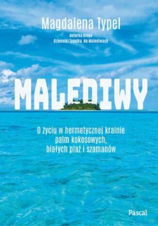 Malediwy. O życiu w hermetycznej krainie palm kokosowych, białych plaż i szamanów Magdalena Typel - okładka książki