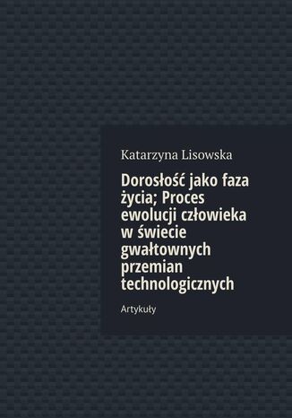 Doroso jako faza ycia; Proces ewolucji czowieka wwiecie gwatownych przemian technologicznych Katarzyna Lisowska - okadka ebooka