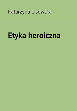 Etyka heroiczna Katarzyna Lisowska - okadka ebooka