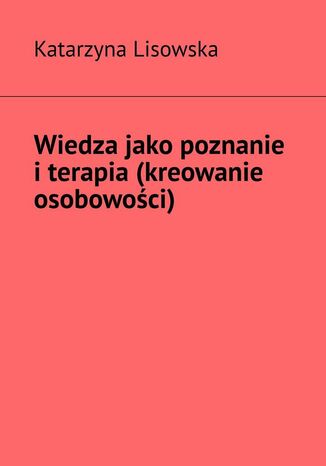 Wiedza jako poznanie iterapia (kreowanie osobowoci) Katarzyna Lisowska - okadka audiobooks CD