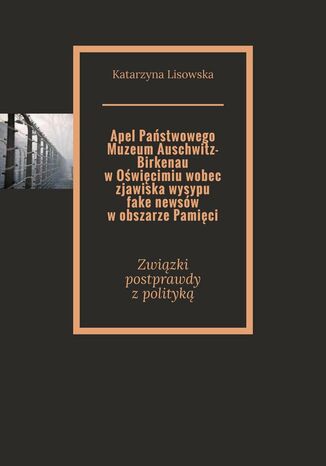 Apel Pastwowego Muzeum Auschwitz-Birkenau wOwicimiu wobec zjawiska wysypu fake newsw wobszarze Pamici Katarzyna Lisowska - okadka audiobooks CD