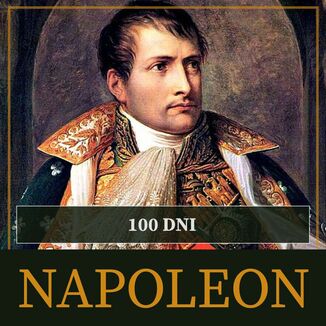 Sto dni Napoleona. Od ucieczki z Elby do bitwy pod Waterloo Roger Peyre - okadka audiobooka MP3