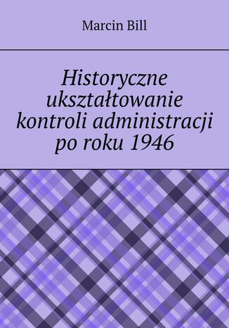 Historyczne uksztatowanie kontroli administracji poroku1946 Marcin Bill - okadka ebooka