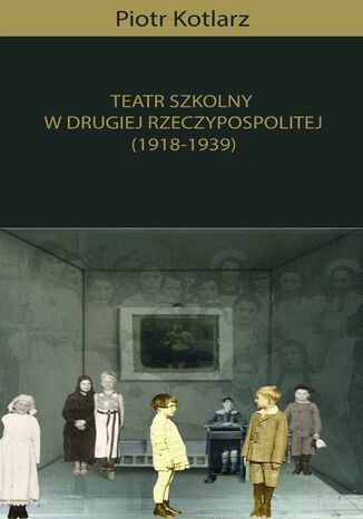 Teatr szkolny w Drugiej Rzeczypospolitej (1918-1939) Piotr Kotlarz - okadka ebooka