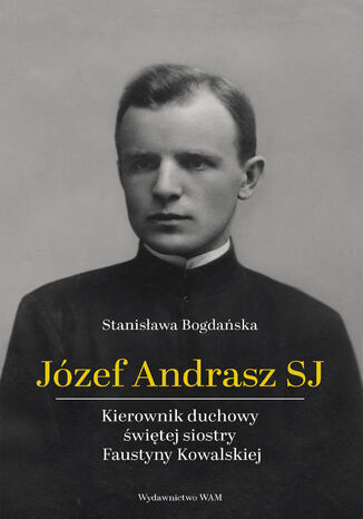 Okładka:Józef Andrasz SJ. Kierownik duchowy świętej siostry Faustyny Kowalskiej 