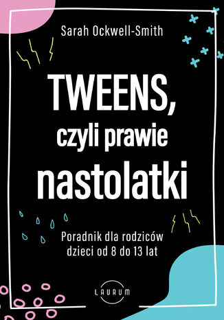 Tweens, czyli prawie nastolatki. Poradnik dla rodziców dzieci 8-13 lat