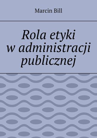 Rola etyki wadministracji publicznej Marcin Bill - okadka ebooka
