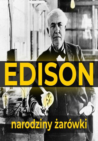 Thomas Edison. Narodziny żarówki