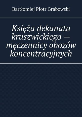 Ksia dekanatu kruszwickiego-- mczennicy obozw koncentracyjnych Bartomiej Grabowski - okadka ebooka
