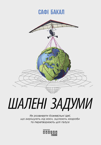 Шалені задуми. Як розвивати божевільні ідеї, що вирішують хід воєн, зцілюють хвороби та перетворюють цілі галузі