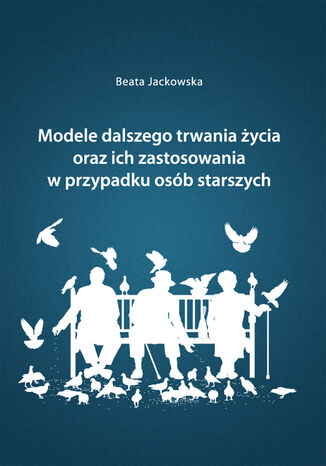 Modele dalszego trwania życia oraz ich zastosowania w przypadku osób starszych Beata Jackowska - okładka książki
