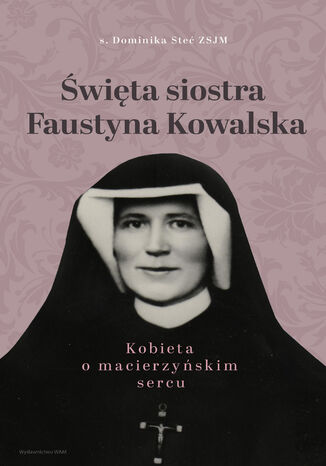 Okładka:Święta siostra Faustyna Kowalska. Kobieta o macierzyńskim sercu 