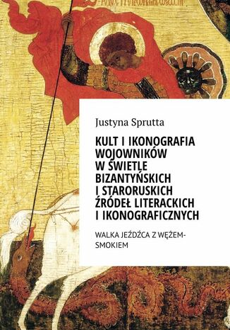 Kult iikonografia wojownikw wwietle bizantyskich istaroruskich rde literackich iikonograficznych Justyna Sprutta - okadka ebooka