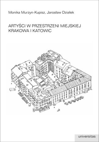 Artyci w przestrzeni miejskiej Krakowa i Katowic Monika Murzyn-Kupisz, Jarosaw Dziaek - okadka ebooka