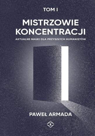 Mistrzowie koncentracji. Aktualne nauki dla przyszych humanistw (tom I) Pawe Armada - okadka ebooka