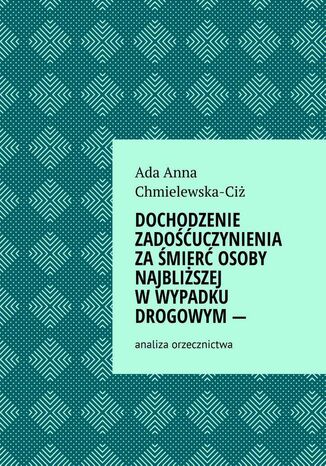 Dochodzenie zadouczynienia zamier osoby najbliszej wwypadku drogowym-- analiza orzecznictwa Ada Chmielewska-Ci - okadka audiobooks CD