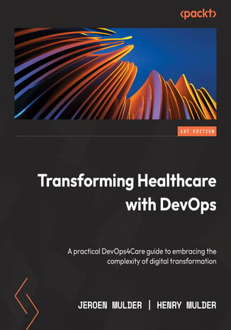 Transforming Healthcare with DevOps. A practical DevOps4Care guide to embracing the complexity of digital transformation Jeroen Mulder, Henry Mulder - okadka ebooka