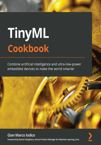 TinyML Cookbook. Combine artificial intelligence and ultra-low-power embedded devices to make the world smarter Gian Marco Iodice, Ronan Naughton - okadka ebooka