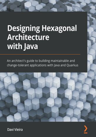 Designing Hexagonal Architecture with Java. An architect's guide to building maintainable and change-tolerant applications with Java and Quarkus Davi Vieira - okadka ebooka