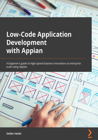 Low-Code Application Development with Appian. The practitioner's guide to high-speed business automation at enterprise scale using Appian Stefan Helzle - okadka ebooka